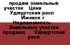 продам земельный участок › Цена ­ 290 000 - Удмуртская респ., Ижевск г. Недвижимость » Земельные участки продажа   . Удмуртская респ.